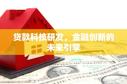 洪洞贷款科技研发，金融创新的未来引擎