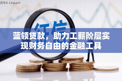 洪洞蓝领贷款，助力工薪阶层实现财务自由的金融工具