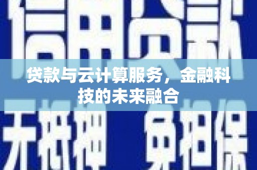 洪洞贷款与云计算服务，金融科技的未来融合