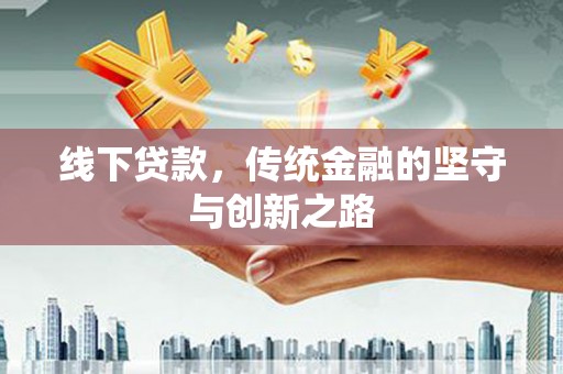 洪洞线下贷款，传统金融的坚守与创新之路