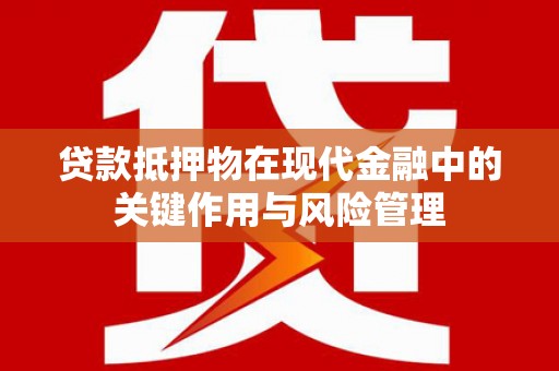 洪洞贷款抵押物在现代金融中的关键作用与风险管理