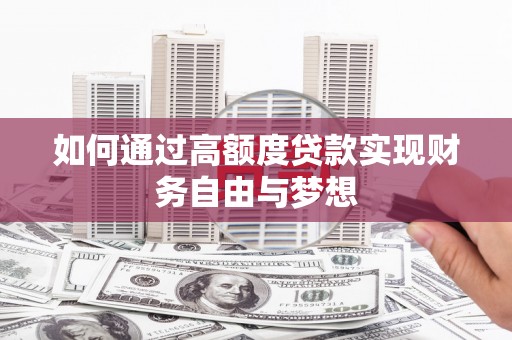 洪洞如何通过高额度贷款实现财务自由与梦想