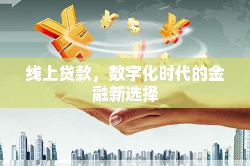 洪洞线上贷款，数字化时代的金融新选择