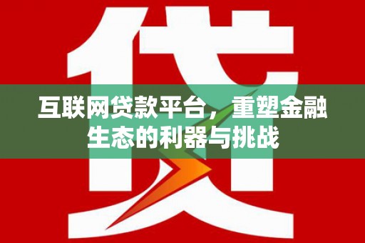 洪洞互联网贷款平台，重塑金融生态的利器与挑战