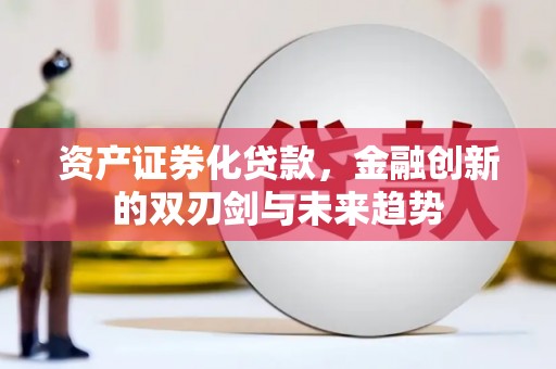 洪洞资产证券化贷款，金融创新的双刃剑与未来趋势