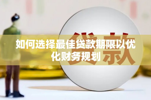 洪洞如何选择最佳贷款期限以优化财务规划