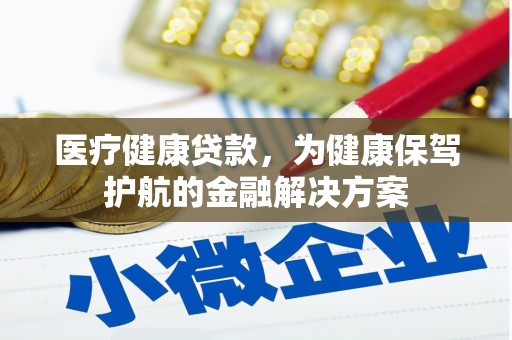 洪洞医疗健康贷款，为健康保驾护航的金融解决方案