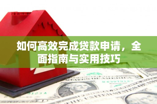 洪洞如何高效完成贷款申请，全面指南与实用技巧
