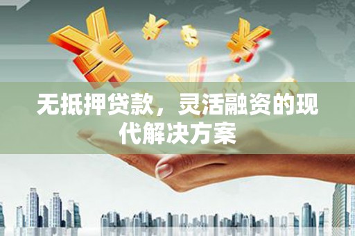 洪洞无抵押贷款，灵活融资的现代解决方案