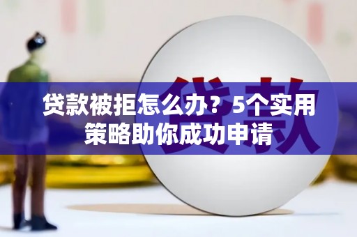 洪洞贷款被拒怎么办？5个实用策略助你成功申请