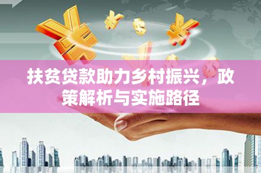 洪洞扶贫贷款助力乡村振兴，政策解析与实施路径