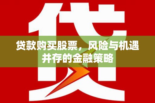 洪洞贷款购买股票，风险与机遇并存的金融策略