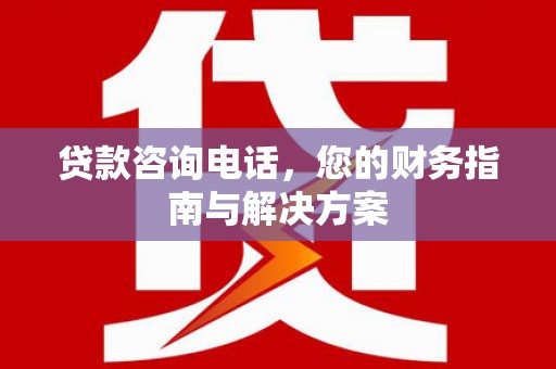 洪洞贷款咨询电话，您的财务指南与解决方案
