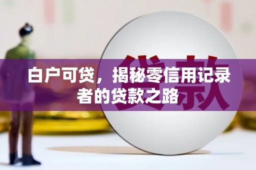 洪洞白户可贷，揭秘零信用记录者的贷款之路