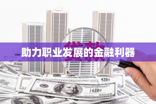 洪洞助力职业发展的金融利器