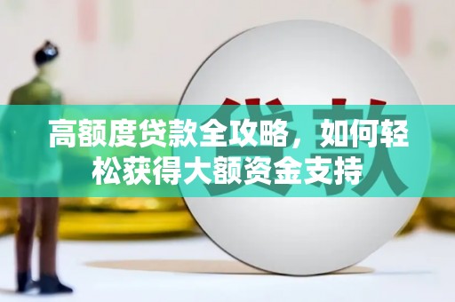 洪洞高额度贷款全攻略，如何轻松获得大额资金支持