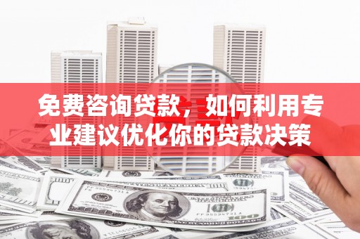 洪洞免费咨询贷款，如何利用专业建议优化你的贷款决策