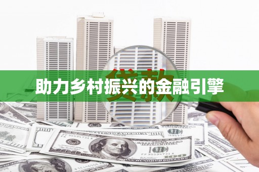洪洞助力乡村振兴的金融引擎