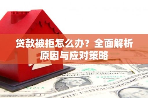 洪洞贷款被拒怎么办？全面解析原因与应对策略