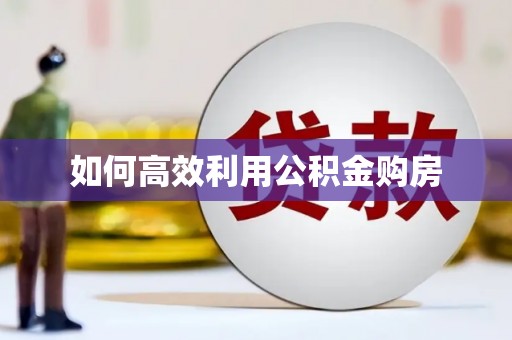 洪洞如何高效利用公积金购房
