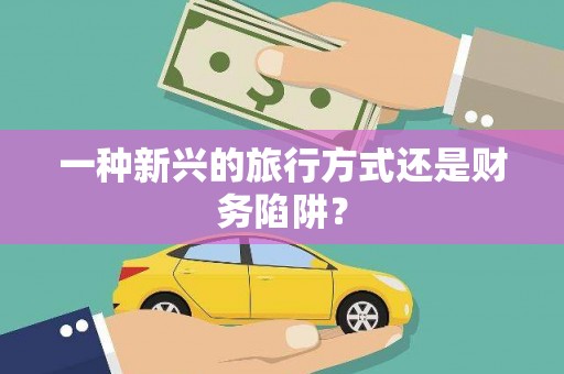 洪洞一种新兴的旅行方式还是财务陷阱？
