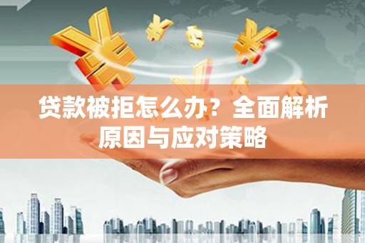 洪洞贷款被拒怎么办？全面解析原因与应对策略