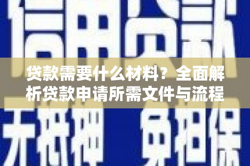 洪洞贷款需要什么材料？全面解析贷款申请所需文件与流程