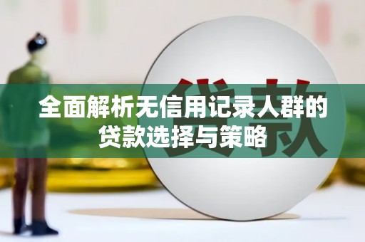 洪洞全面解析无信用记录人群的贷款选择与策略
