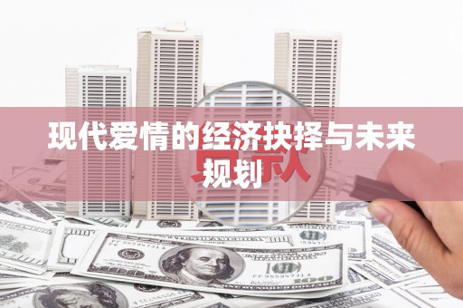 洪洞现代爱情的经济抉择与未来规划