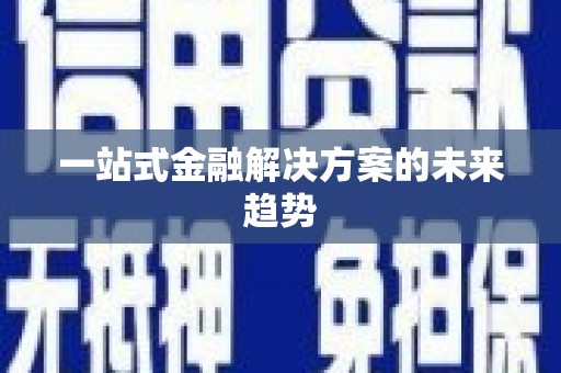 洪洞一站式金融解决方案的未来趋势