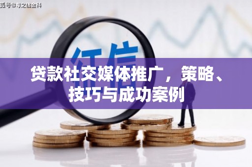 洪洞贷款社交媒体推广，策略、技巧与成功案例