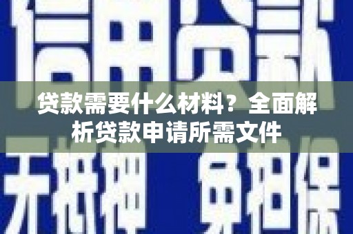 洪洞贷款需要什么材料？全面解析贷款申请所需文件