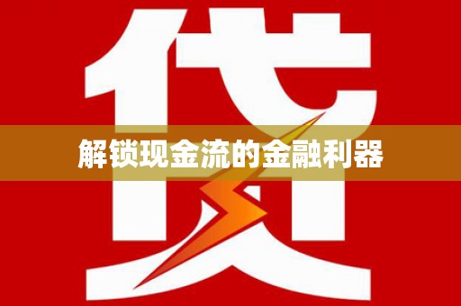 洪洞解锁现金流的金融利器