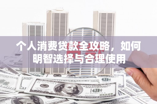 洪洞个人消费贷款全攻略，如何明智选择与合理使用