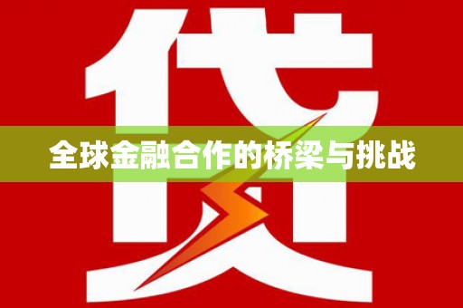洪洞全球金融合作的桥梁与挑战