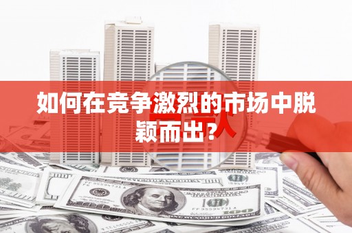 洪洞如何在竞争激烈的市场中脱颖而出？