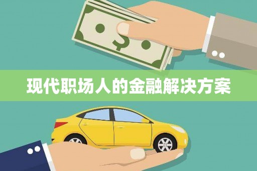 洪洞现代职场人的金融解决方案
