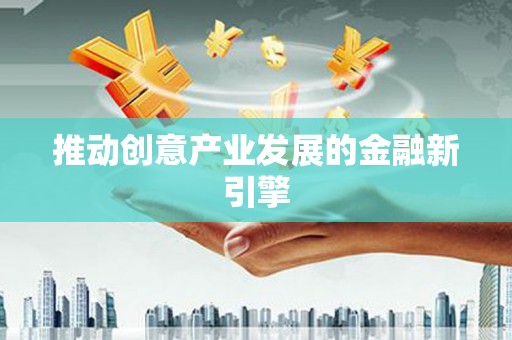 洪洞推动创意产业发展的金融新引擎