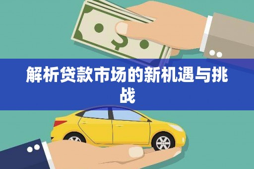 洪洞解析贷款市场的新机遇与挑战