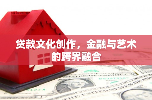洪洞贷款文化创作，金融与艺术的跨界融合