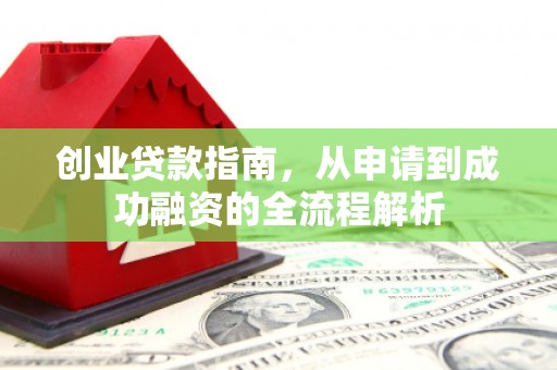 洪洞创业贷款指南，从申请到成功融资的全流程解析