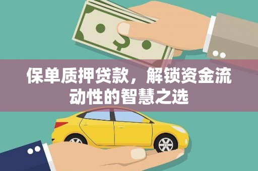 洪洞保单质押贷款，解锁资金流动性的智慧之选