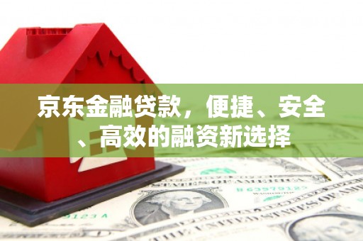 洪洞京东金融贷款，便捷、安全、高效的融资新选择