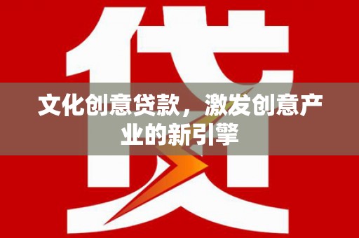 洪洞文化创意贷款，激发创意产业的新引擎