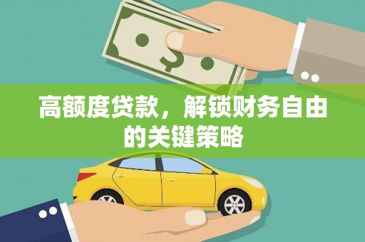 洪洞高额度贷款，解锁财务自由的关键策略