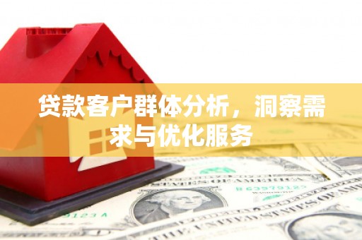 洪洞贷款客户群体分析，洞察需求与优化服务